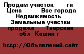 Продам участок 2,05 га. › Цена ­ 190 - Все города Недвижимость » Земельные участки продажа   . Тверская обл.,Кашин г.
